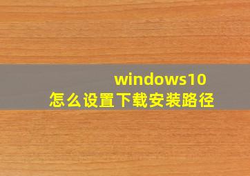 windows10怎么设置下载安装路径