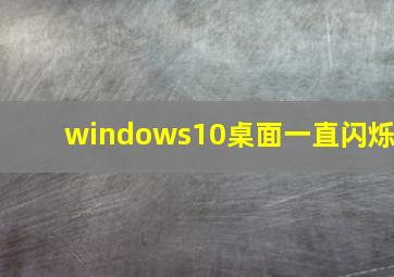 windows10桌面一直闪烁