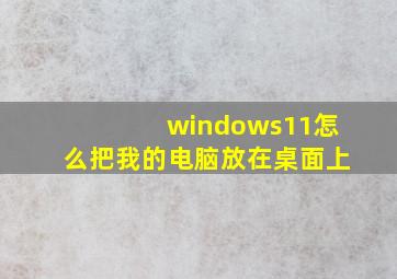 windows11怎么把我的电脑放在桌面上