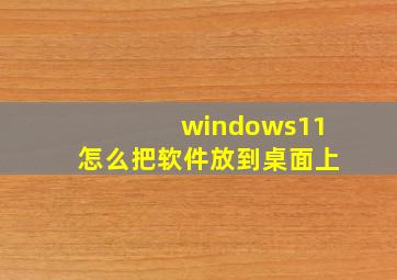 windows11怎么把软件放到桌面上