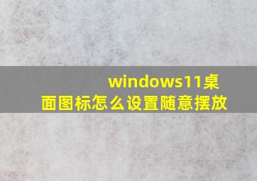 windows11桌面图标怎么设置随意摆放