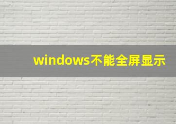 windows不能全屏显示