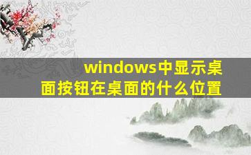 windows中显示桌面按钮在桌面的什么位置