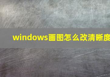 windows画图怎么改清晰度