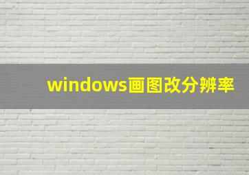 windows画图改分辨率