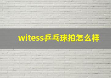 witess乒乓球拍怎么样