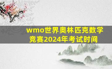 wmo世界奥林匹克数学竞赛2024年考试时间