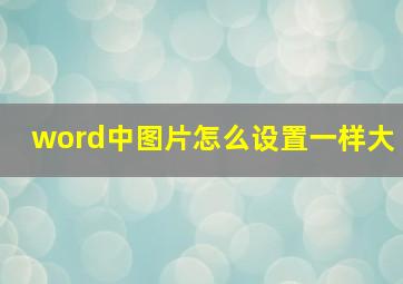 word中图片怎么设置一样大