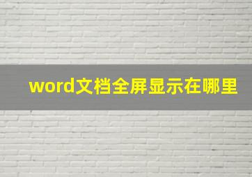 word文档全屏显示在哪里