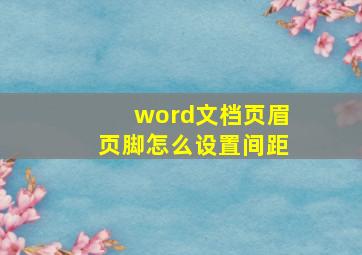 word文档页眉页脚怎么设置间距