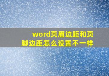 word页眉边距和页脚边距怎么设置不一样