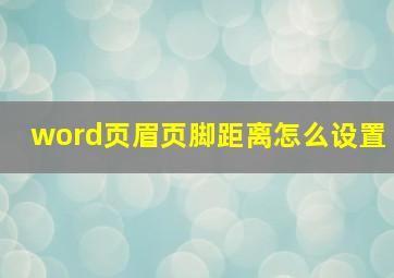 word页眉页脚距离怎么设置