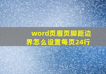 word页眉页脚距边界怎么设置每页24行