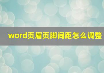 word页眉页脚间距怎么调整