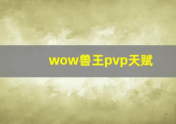 wow兽王pvp天赋