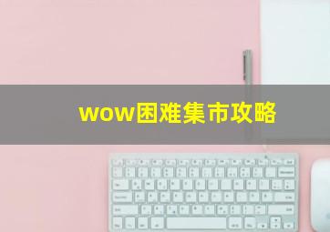 wow困难集市攻略