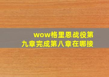 wow格里恩战役第九章完成第八章在哪接