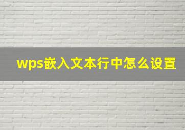 wps嵌入文本行中怎么设置