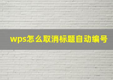 wps怎么取消标题自动编号