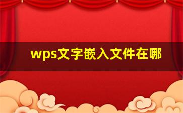 wps文字嵌入文件在哪