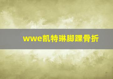 wwe凯特琳脚踝骨折