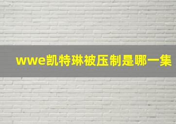 wwe凯特琳被压制是哪一集