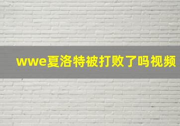 wwe夏洛特被打败了吗视频