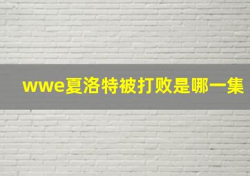 wwe夏洛特被打败是哪一集