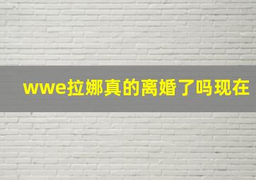 wwe拉娜真的离婚了吗现在