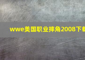 wwe美国职业摔角2008下载