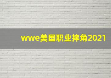 wwe美国职业摔角2021