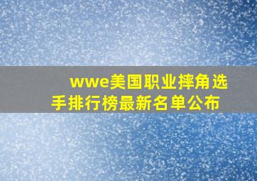 wwe美国职业摔角选手排行榜最新名单公布