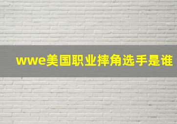 wwe美国职业摔角选手是谁