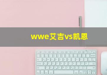 wwe艾吉vs凯恩