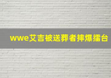 wwe艾吉被送葬者摔爆擂台