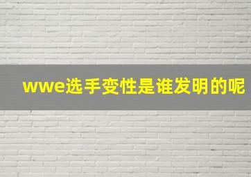 wwe选手变性是谁发明的呢