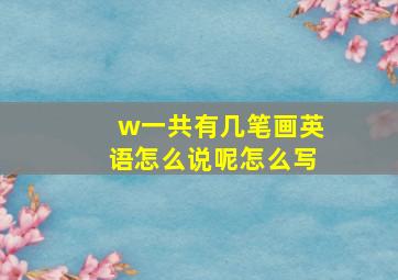 w一共有几笔画英语怎么说呢怎么写