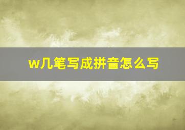 w几笔写成拼音怎么写