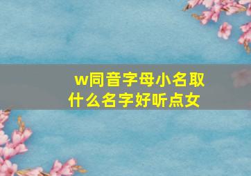 w同音字母小名取什么名字好听点女