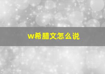 w希腊文怎么说