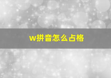 w拼音怎么占格