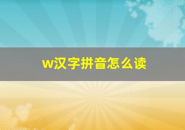 w汉字拼音怎么读