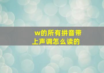 w的所有拼音带上声调怎么读的