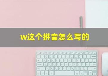 w这个拼音怎么写的