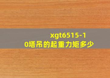 xgt6515-10塔吊的起重力矩多少