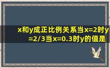 x和y成正比例关系当x=2时y=2/3当x=0.3时y的值是