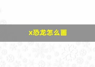 x恐龙怎么画