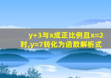 y+3与x成正比例且x=2时,y=7转化为函数解析式