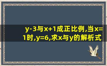 y-3与x+1成正比例,当x=1时,y=6,求x与y的解析式