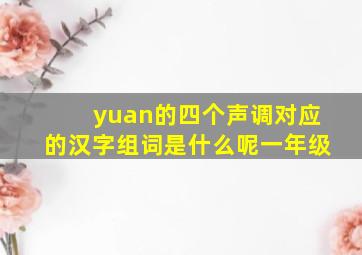 yuan的四个声调对应的汉字组词是什么呢一年级